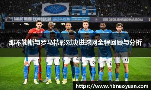 那不勒斯与罗马精彩对决进球网全程回顾与分析
