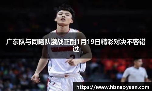 广东队与同曦队激战正酣1月19日精彩对决不容错过