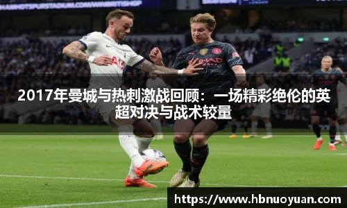 2017年曼城与热刺激战回顾：一场精彩绝伦的英超对决与战术较量