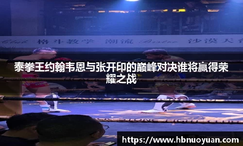 泰拳王约翰韦恩与张开印的巅峰对决谁将赢得荣耀之战
