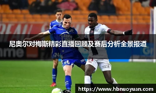 尼奥尔对梅斯精彩直播回顾及赛后分析全景报道